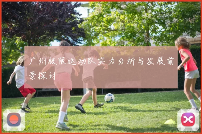 广州极限运动队实力分析与发展前景探讨