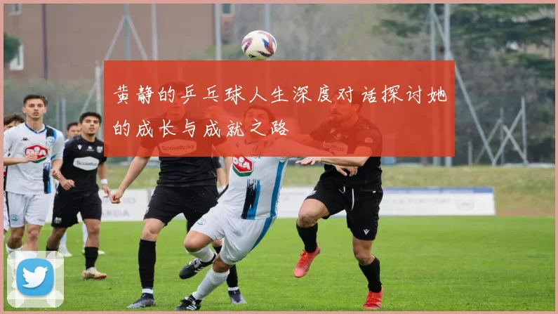 黄静的乒乓球人生深度对话探讨她的成长与成就之路