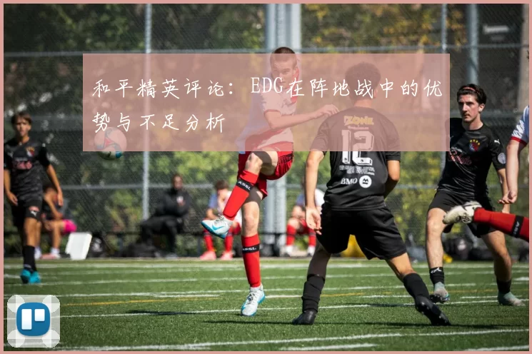 和平精英评论：EDG在阵地战中的优势与不足分析