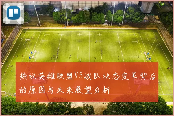 热议英雄联盟V5战队状态变革背后的原因与未来展望分析
