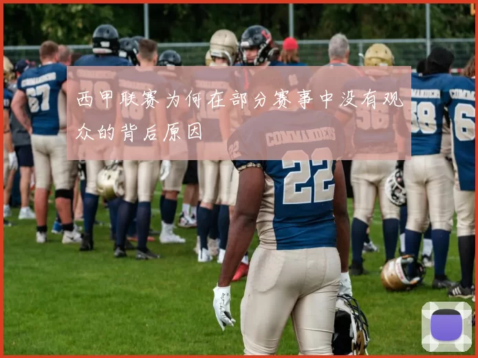 西甲联赛为何在部分赛事中没有观众的背后原因