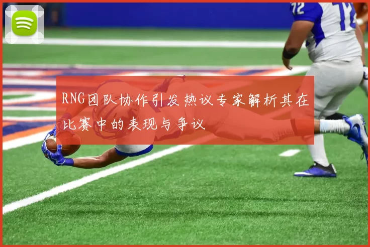 RNG团队协作引发热议专家解析其在比赛中的表现与争议