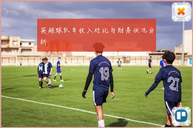 英超球队年收入对比与财务状况分析