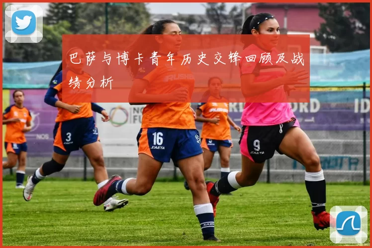 巴萨与博卡青年历史交锋回顾及战绩分析