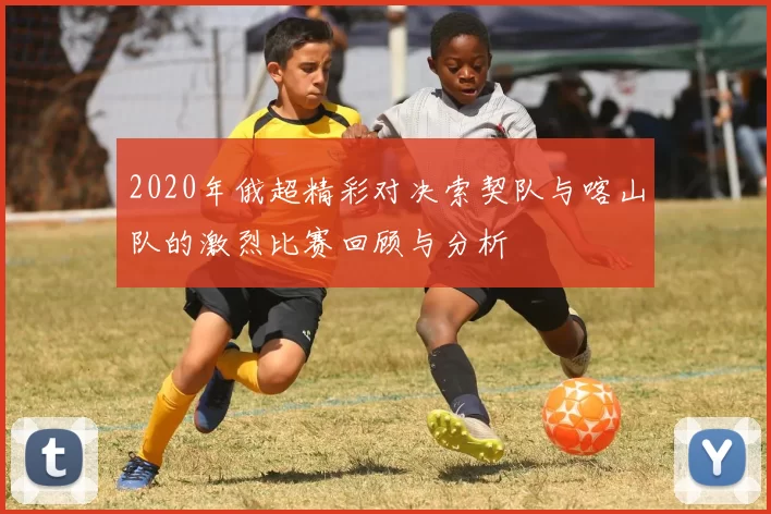 2020年俄超精彩对决索契队与喀山队的激烈比赛回顾与分析