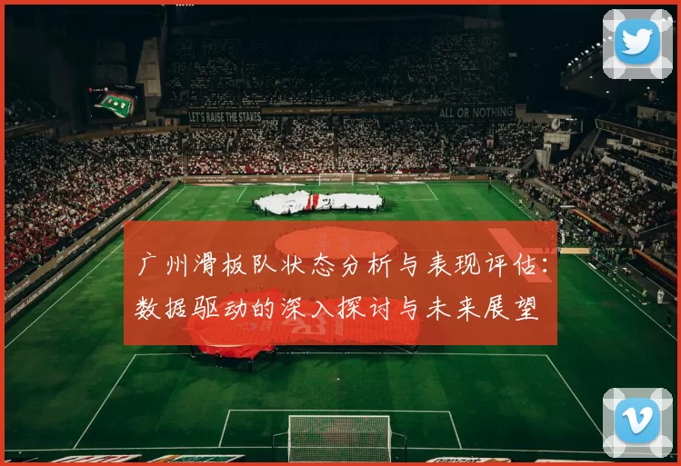 广州滑板队状态分析与表现评估：数据驱动的深入探讨与未来展望