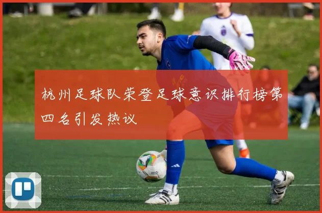 杭州足球队荣登足球意识排行榜第四名引发热议