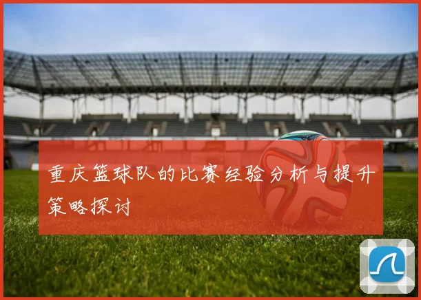 重庆篮球队的比赛经验分析与提升策略探讨
