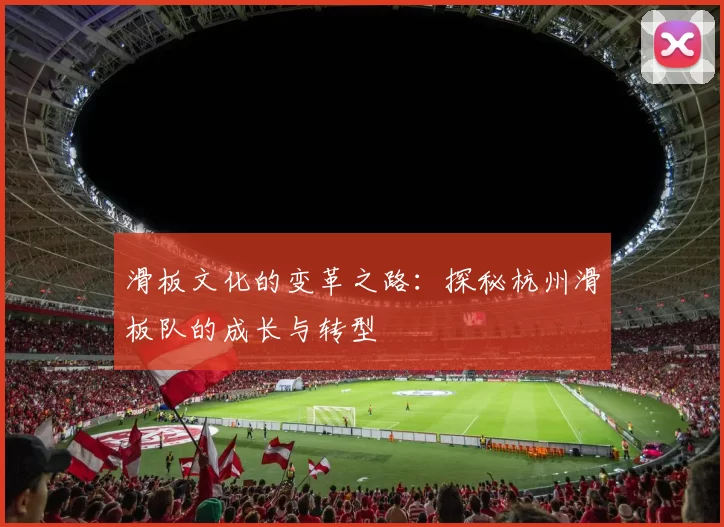 滑板文化的变革之路：探秘杭州滑板队的成长与转型